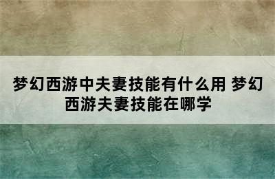 梦幻西游中夫妻技能有什么用 梦幻西游夫妻技能在哪学